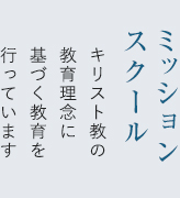 ミッションスクール キリスト教の教育理念に基づく教育を行っています